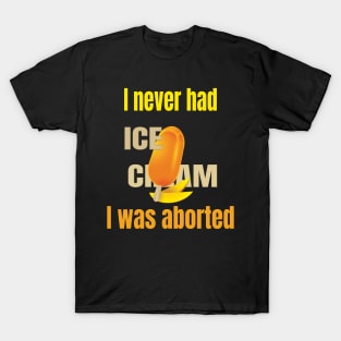 I never had ice cream I was aborted T-Shirt